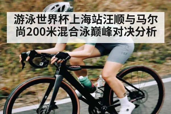 游泳世界杯上海站汪顺与马尔尚200米混合泳巅峰对决分析