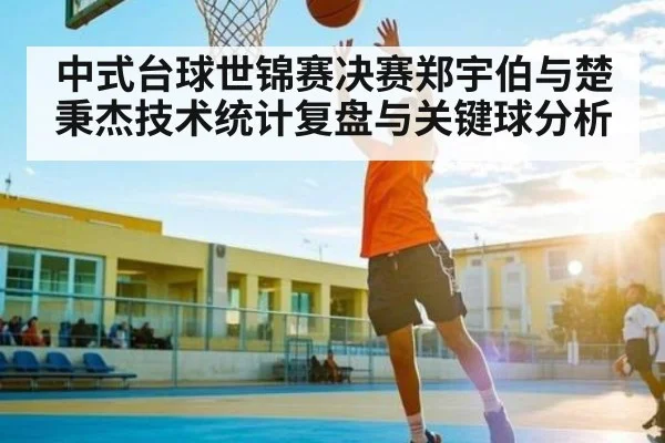 中式台球世锦赛决赛郑宇伯与楚秉杰技术统计复盘与关键球分析